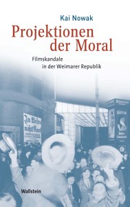 Kai Nowak: Projektionen der Moral. Filmskandale in der Weimarer Republik